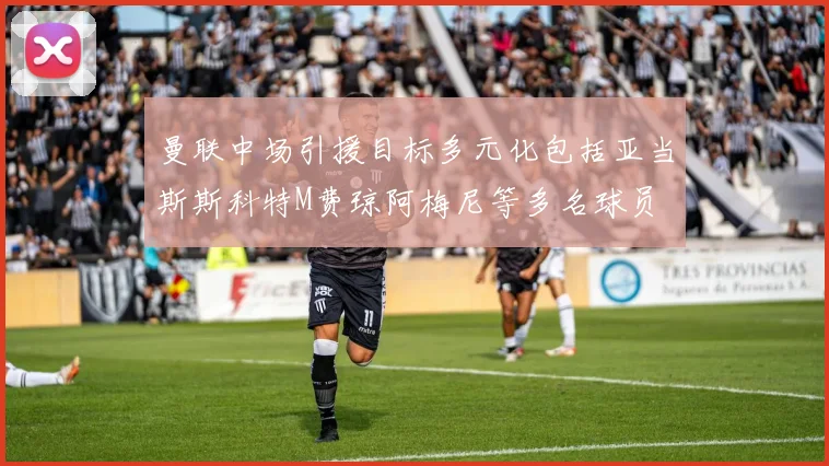 曼联中场引援目标多元化包括亚当斯斯科特M费琼阿梅尼等多名球员