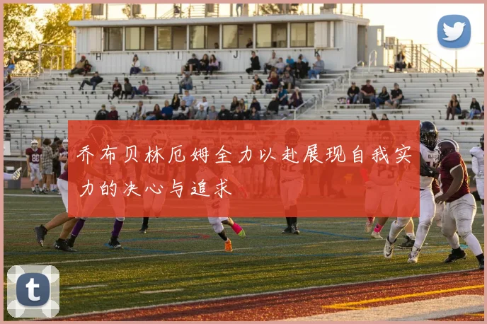 乔布贝林厄姆全力以赴展现自我实力的决心与追求